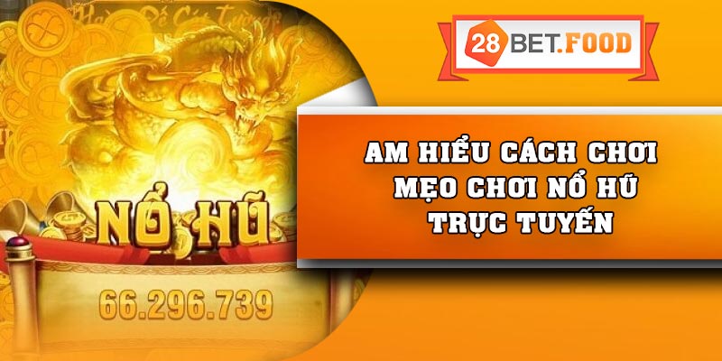 Am hiểu cách chơi – Mẹo chơi nổ hũ trực tuyến