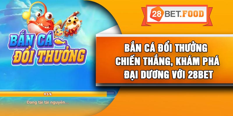 Bắn Cá Đổi Thưởng – Chiến Thắng, Khám Phá Đại Dương Với 28Bet