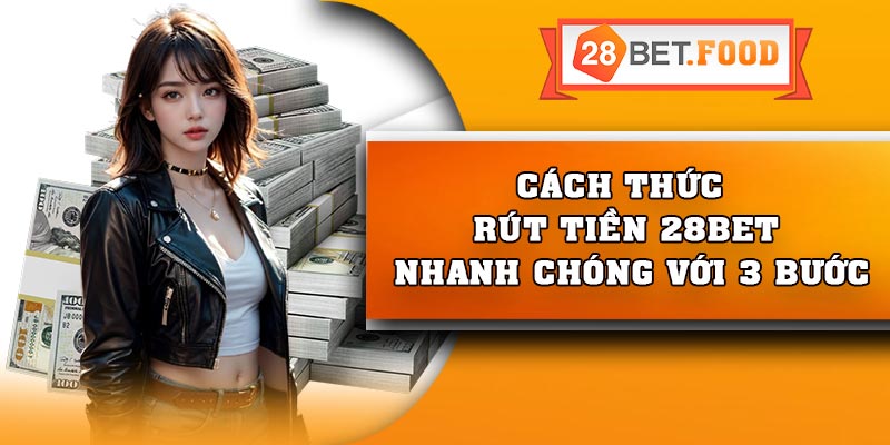 Cách thức rút tiền 28Bet nhanh chóng với 3 bước