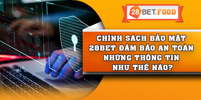 Chính sách bảo mật 28Bet đảm bảo an toàn những thông tin như thế nào?