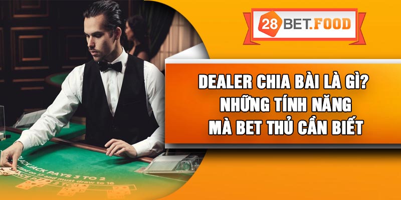 Dealer Chia Bài Là Gì? – Những Tính năng Mà Bet Thủ Cần Biết