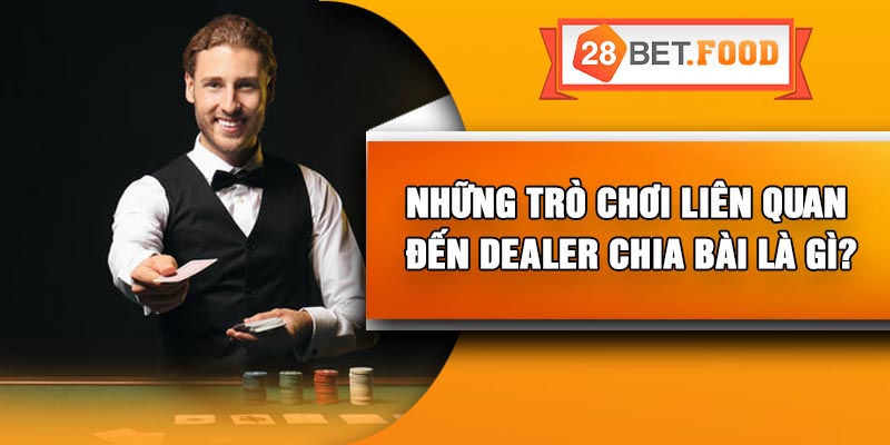 Những trò chơi liên quan đến dealer chia bài là gì?
