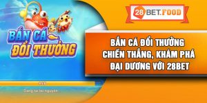 Bắn Cá Đổi Thưởng – Chiến Thắng, Khám Phá Đại Dương Với 28Bet