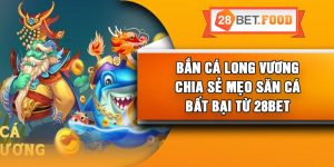 Bắn Cá Long Vương – Chia Sẻ Mẹo Săn Cá Bất Bại từ 28Bet